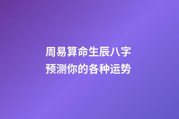 周易算命生辰八字 预测你的各种运势
